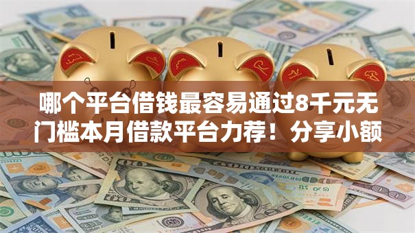 哪个平台借钱最容易通过8千元无门槛本月借款平台力荐!分享小额网贷口子8千元无门槛借款 哪个平台借钱最容易通过8千元无门槛本月借款平台力荐!分享小额网贷口子8千元无门槛借款