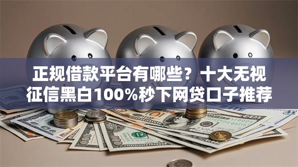 正规借款平台有哪些?十大无视征信黑白100%秒下网贷口子推荐 正规借款平台有哪些?十大无视征信黑白100%秒下网贷口子推荐