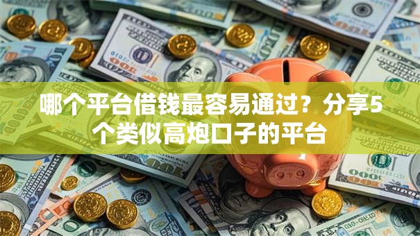 哪个平台借钱最容易通过?分享5个类似高炮口子的平台 哪个平台借钱最容易通过?分享5个类似高炮口子的平台