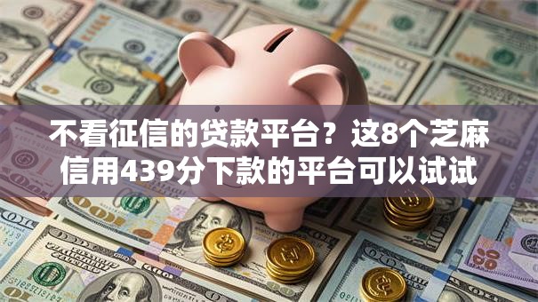 不看征信的贷款平台?这8个芝麻信用439分下款的平台可以试试 不看征信的贷款平台?这8个芝麻信用439分下款的平台可以试试