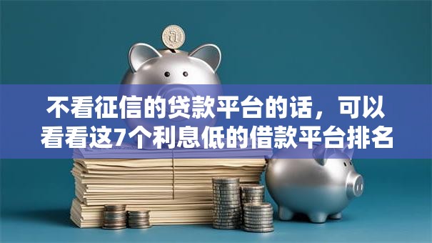 不看征信的贷款平台的话，可以看看这7个利息低的借款平台排名不分先后
