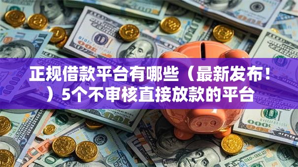 正规借款平台有哪些(最新发布!)5个不审核直接放款的平台 正规借款平台有哪些(最新发布!)5个不审核直接放款的平台