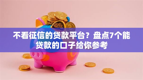 不看征信的贷款平台?盘点7个能贷款的口子给你参考 不看征信的贷款平台?盘点7个能贷款的口子给你参考
