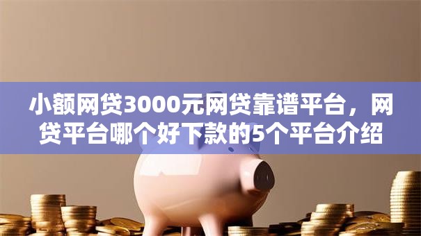 小额网贷3000元网贷靠谱平台，网贷平台哪个好下款的5个平台介绍