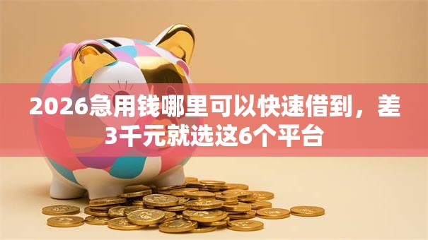 2026急用钱哪里可以快速借到,差3千元就选这6个平台 2026急用钱哪里可以快速借到,差3千元就选这6个平台