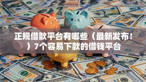 正规借款平台有哪些(最新发布!)7个容易下款的借钱平台 正规借款平台有哪些(最新发布!)7个容易下款的借钱平台