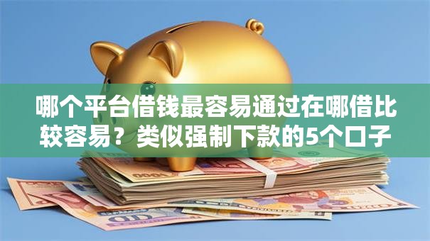 哪个平台借钱最容易通过在哪借比较容易？类似强制下款的5个口子参考