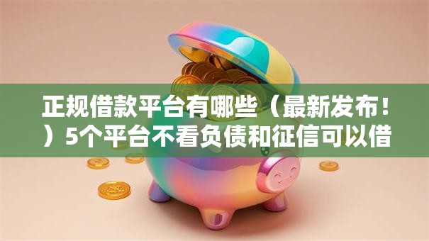 正规借款平台有哪些(最新发布!)5个平台不看负债和征信可以借到钱 正规借款平台有哪些(最新发布!)5个平台不看负债和征信可以借到钱