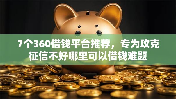 7个360借钱平台推荐，专为攻克征信不好哪里可以借钱难题