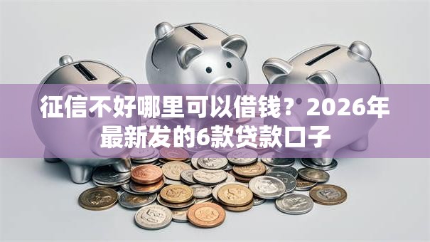 征信不好哪里可以借钱?2026年最新发的6款贷款口子 征信不好哪里可以借钱?2026年最新发的6款贷款口子