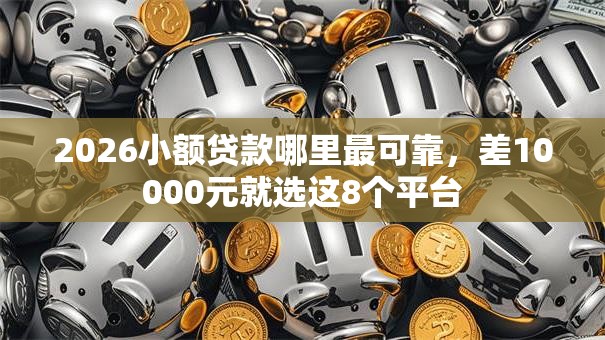 2026小额贷款哪里最可靠,差10000元就选这8个平台 2026小额贷款哪里最可靠,差10000元就选这8个平台