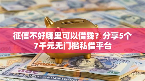 征信不好哪里可以借钱？分享5个7千元无门槛私借平台