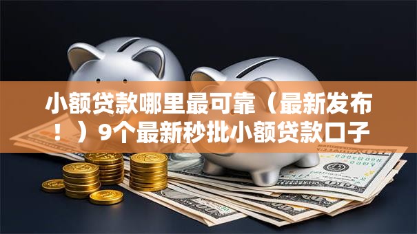 小额贷款哪里最可靠(最新发布!)9个最新秒批小额贷款口子 小额贷款哪里最可靠(最新发布!)9个最新秒批小额贷款口子
