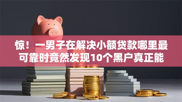 惊!一男子在解决小额贷款哪里最可靠时竟然发现10个黑户真正能出额度的软件,事后分享了出来 惊!一男子在解决小额贷款哪里最可靠时竟然发现10个黑户真正能出额度的软件,事后分享了出来
