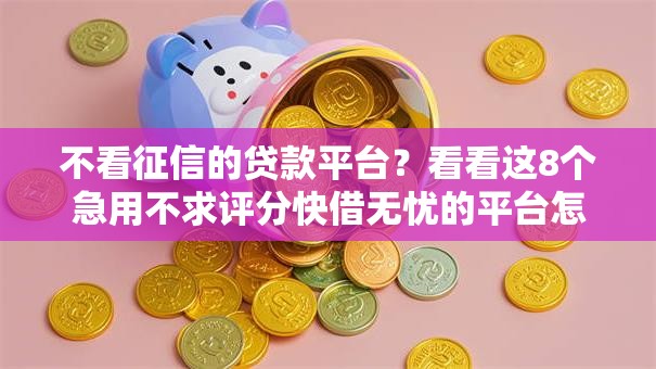不看征信的贷款平台?看看这8个急用不求评分快借无忧的平台怎么样 不看征信的贷款平台?看看这8个急用不求评分快借无忧的平台怎么样