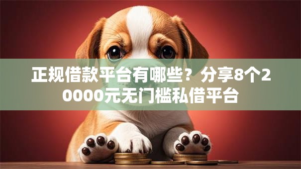 正规借款平台有哪些？分享8个20000元无门槛私借平台