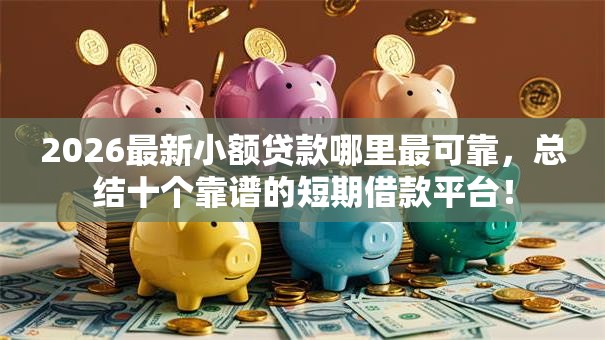 2026最新小额贷款哪里最可靠，总结十个靠谱的短期借款平台！