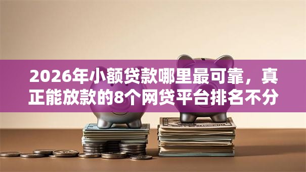 2026年小额贷款哪里最可靠,真正能放款的8个网贷平台排名不分先后前10名推荐 2026年小额贷款哪里最可靠,真正能放款的8个网贷平台排名不分先后前10名推荐