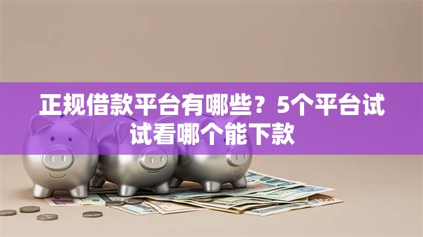 正规借款平台有哪些?5个平台试试看哪个能下款 正规借款平台有哪些?5个平台试试看哪个能下款