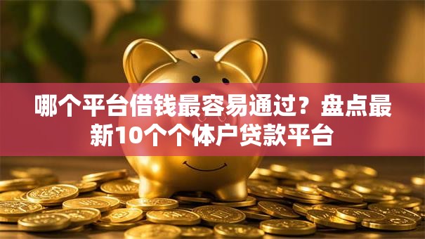 哪个平台借钱最容易通过?盘点最新10个个体户贷款平台 哪个平台借钱最容易通过?盘点最新10个个体户贷款平台