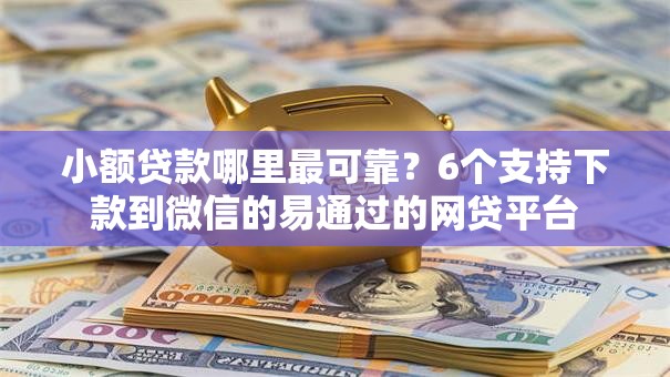 小额贷款哪里最可靠?6个支持下款到微信的易通过的网贷平台 小额贷款哪里最可靠?6个支持下款到微信的易通过的网贷平台