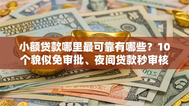 小额贷款哪里最可靠有哪些？10个貌似免审批、夜间贷款秒审核秒下款的平台合集