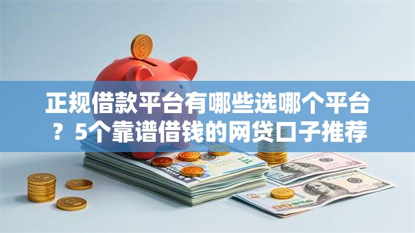 正规借款平台有哪些选哪个平台？5个靠谱借钱的网贷口子推荐