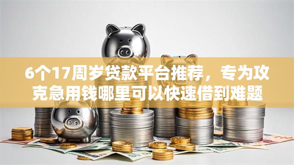 6个17周岁贷款平台推荐,专为攻克急用钱哪里可以快速借到难题 6个17周岁贷款平台推荐,专为攻克急用钱哪里可以快速借到难题