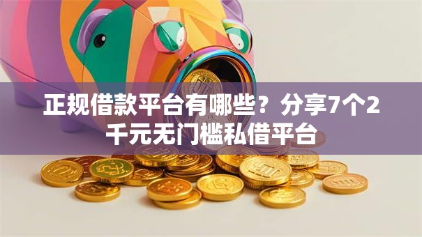 正规借款平台有哪些？分享7个2千元无门槛私借平台