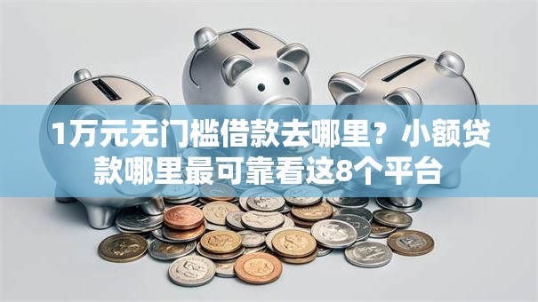 1万元无门槛借款去哪里？小额贷款哪里最可靠看这8个平台