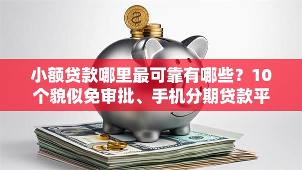 小额贷款哪里最可靠有哪些?10个貌似免审批、手机分期贷款平台合集 小额贷款哪里最可靠有哪些?10个貌似免审批、手机分期贷款平台合集