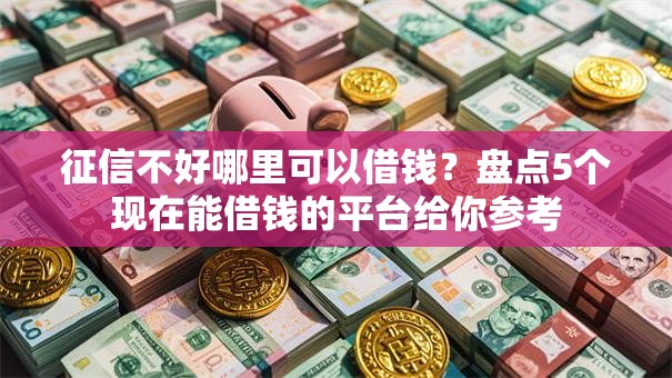 征信不好哪里可以借钱？盘点5个现在能借钱的平台给你参考