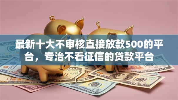 最新十大不审核直接放款500的平台，专治不看征信的贷款平台