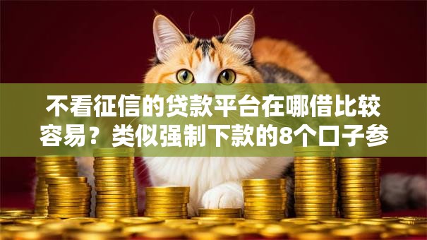 不看征信的贷款平台在哪借比较容易?类似强制下款的8个口子参考 不看征信的贷款平台在哪借比较容易?类似强制下款的8个口子参考