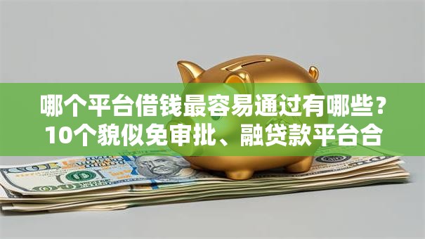 哪个平台借钱最容易通过有哪些？10个貌似免审批、融贷款平台合集