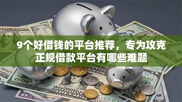 9个好借钱的平台推荐,专为攻克正规借款平台有哪些难题 9个好借钱的平台推荐,专为攻克正规借款平台有哪些难题