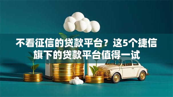 不看征信的贷款平台？这5个捷信旗下的贷款平台值得一试