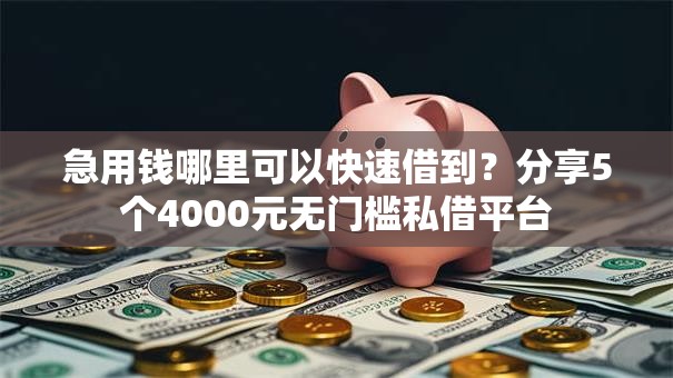 急用钱哪里可以快速借到？分享5个4000元无门槛私借平台