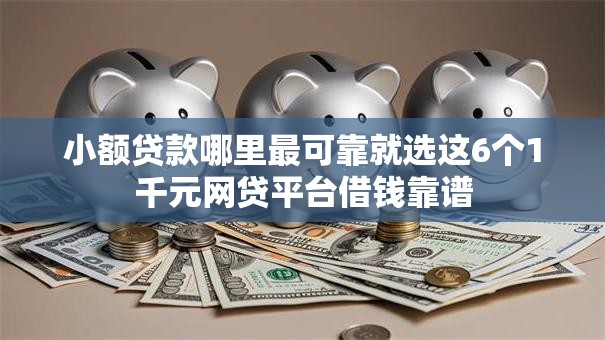 小额贷款哪里最可靠就选这6个1千元网贷平台借钱靠谱