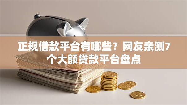 正规借款平台有哪些?网友亲测7个大额贷款平台盘点 正规借款平台有哪些?网友亲测7个大额贷款平台盘点