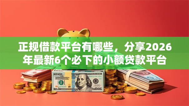 正规借款平台有哪些，分享2026年最新6个必下的小额贷款平台
