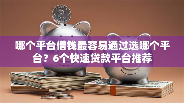 哪个平台借钱最容易通过选哪个平台？6个快速贷款平台推荐