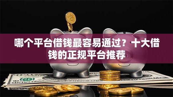 哪个平台借钱最容易通过？十大借钱的正规平台推荐