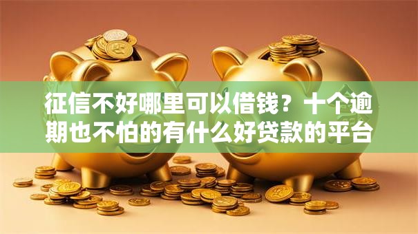 征信不好哪里可以借钱?十个逾期也不怕的有什么好贷款的平台 征信不好哪里可以借钱?十个逾期也不怕的有什么好贷款的平台