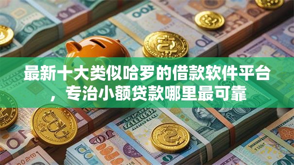 最新十大类似哈罗的借款软件平台，专治小额贷款哪里最可靠