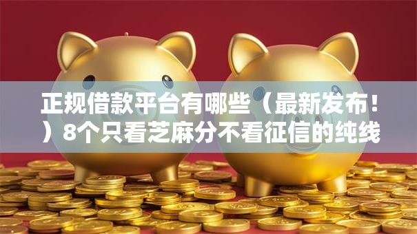 正规借款平台有哪些(最新发布!)8个只看芝麻分不看征信的纯线上审批平台 正规借款平台有哪些(最新发布!)8个只看芝麻分不看征信的纯线上审批平台