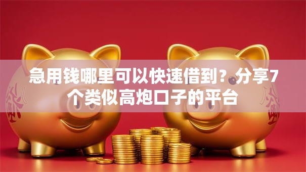 急用钱哪里可以快速借到？分享7个类似高炮口子的平台