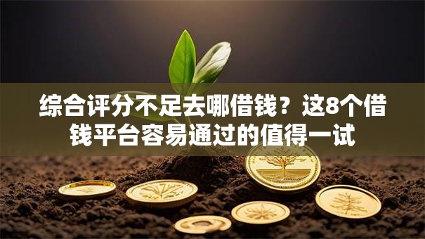 综合评分不足去哪借钱?这8个借钱平台容易通过的值得一试 综合评分不足去哪借钱?这8个借钱平台容易通过的值得一试
