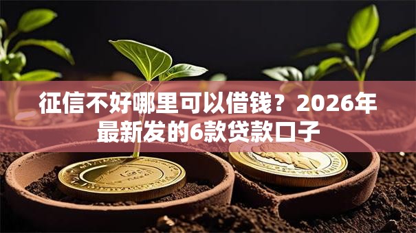 征信不好哪里可以借钱?2026年最新发的6款贷款口子 征信不好哪里可以借钱?2026年最新发的6款贷款口子