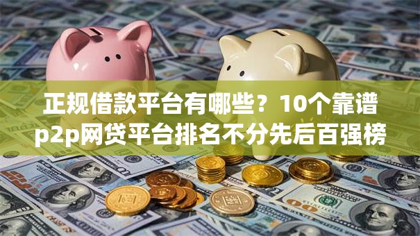 正规借款平台有哪些？10个靠谱p2p网贷平台排名不分先后百强榜推荐